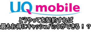 【2019年1月更新】どうやってキャッシュバックをすれば最もお得!?【UQモバイル】