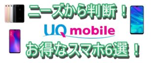 【2019年】ニーズから考えた、UQモバイルでお得な機種6選!【おススメ】