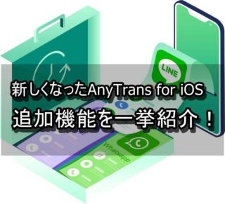 AnyTrans for iOSが新バージョンになった!追加された機能を紹介!!